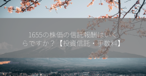 1655の株価の信託報酬はいくらですか？【投資信託・手数料】