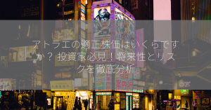 アトラエの適正株価はいくらですか？ 投資家必見！将来性とリスクを徹底分析