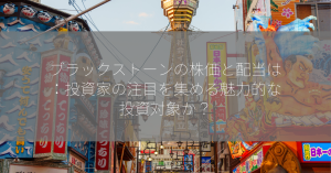 ブラックストーンの株価と配当は：投資家の注目を集める魅力的な投資対象か？