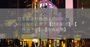 日本郵政の株価は2024年にいくらになるのか？【日本郵政】【株価予想】【投資戦略】