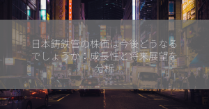 日本鋳鉄管の株価は今後どうなるでしょうか：成長性と将来展望を分析