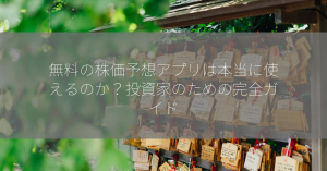 無料の株価予想アプリは本当に使えるのか？投資家のための完全ガイド