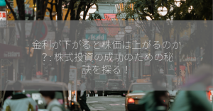 金利が下がると株価は上がるのか？: 株式投資の成功のための秘訣を探る！